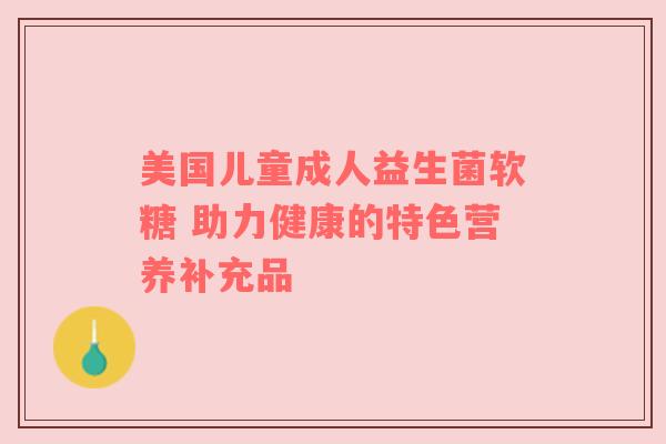 美国儿童成人益生菌软糖 助力健康的特色营养补充品