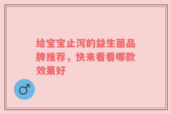 给宝宝止泻的益生菌品牌推荐，快来看看哪款效果好