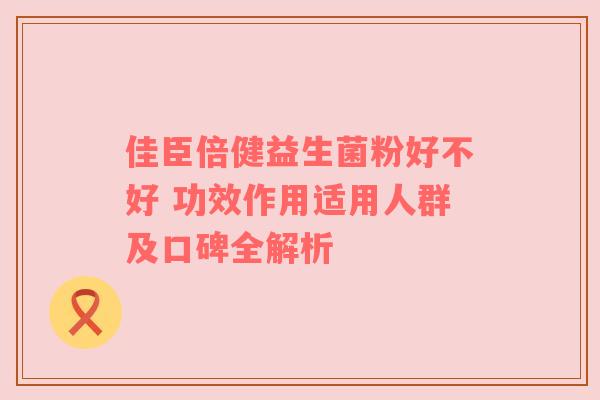 佳臣倍健益生菌粉好不好 功效作用适用人群及口碑全解析