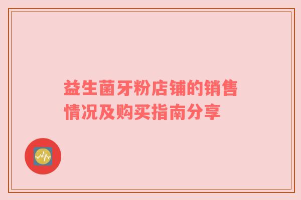 益生菌牙粉店铺的销售情况及购买指南分享