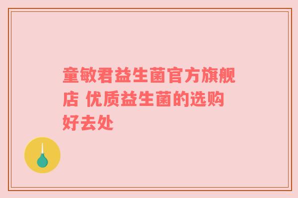 童敏君益生菌官方旗舰店 优质益生菌的选购好去处