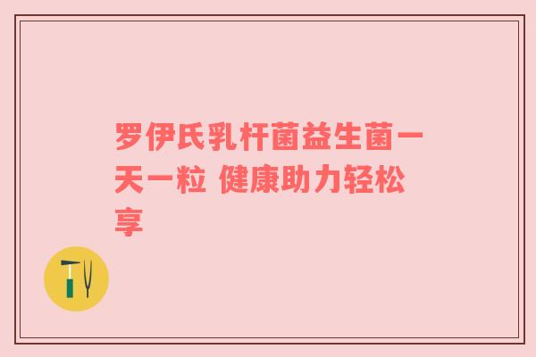 罗伊氏乳杆菌益生菌一天一粒 健康助力轻松享