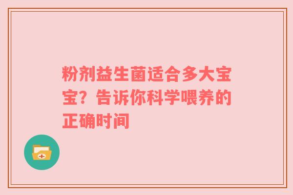 粉剂益生菌适合多大宝宝？告诉你科学喂养的正确时间