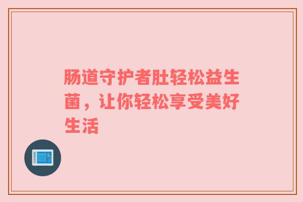 肠道守护者肚轻松益生菌，让你轻松享受美好生活
