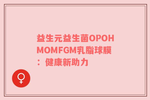 益生元益生菌OPOHMOMFGM乳脂球膜：健康新助力