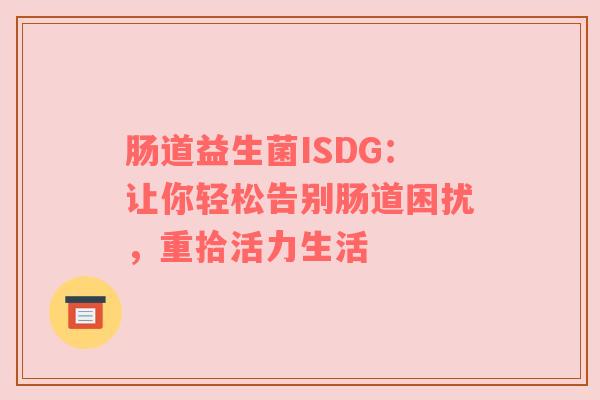 肠道益生菌ISDG：让你轻松告别肠道困扰，重拾活力生活