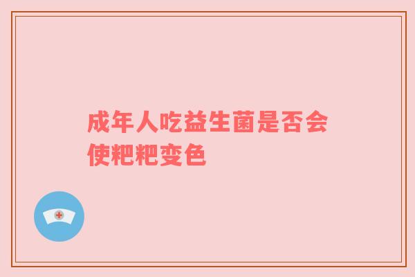 成年人吃益生菌是否会使粑粑变色