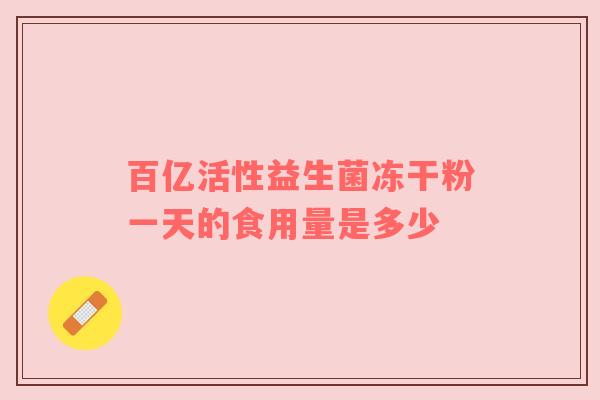 百亿活性益生菌冻干粉一天的食用量是多少