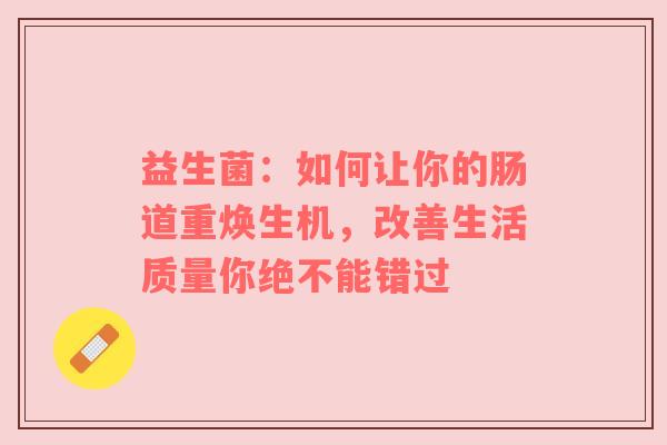 益生菌：如何让你的肠道重焕生机，改善生活质量你绝不能错过