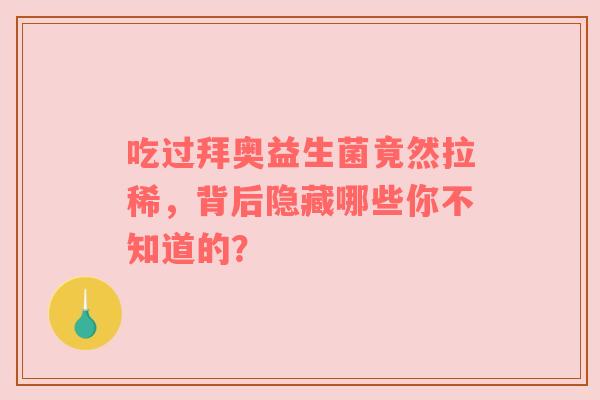 吃过拜奥益生菌竟然拉稀，背后隐藏哪些你不知道的？