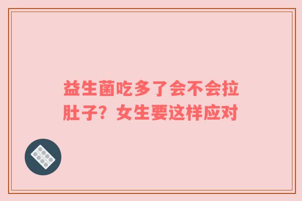 益生菌吃多了会不会拉肚子？女生要这样应对
