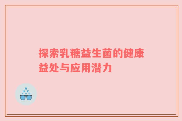 探索乳糖益生菌的健康益处与应用潜力