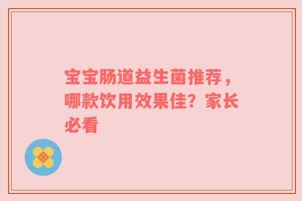宝宝肠道益生菌推荐，哪款饮用效果佳？家长必看