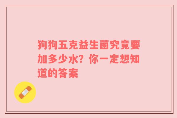 狗狗五克益生菌究竟要加多少水？你一定想知道的答案