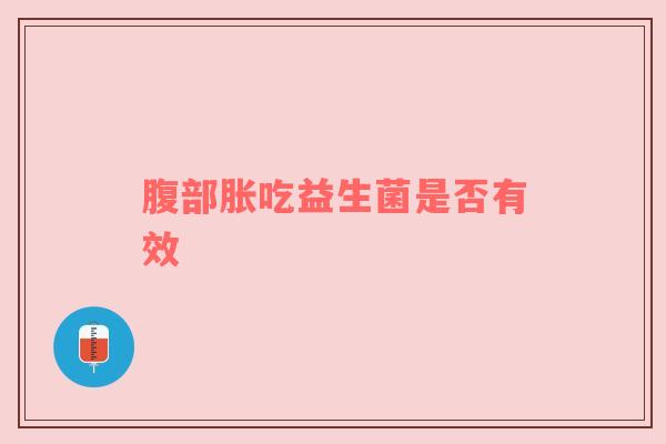 腹部胀吃益生菌是否有效