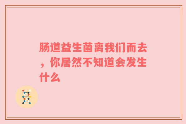 肠道益生菌离我们而去，你居然不知道会发生什么