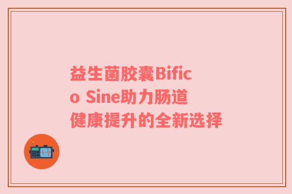益生菌胶囊Bifico Sine助力肠道健康提升的全新选择