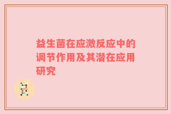 益生菌在应激反应中的调节作用及其潜在应用研究