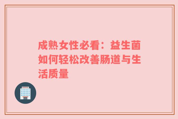 成熟女性必看：益生菌如何轻松改善肠道与生活质量