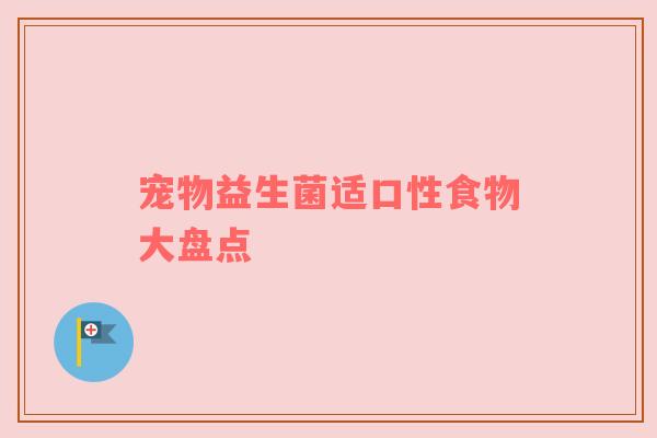 宠物益生菌适口性食物大盘点