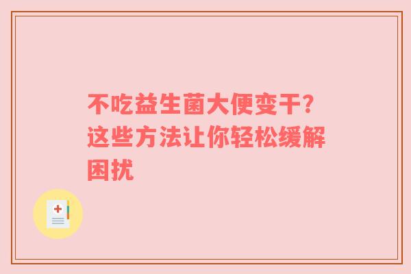 不吃益生菌大便变干？这些方法让你轻松缓解困扰