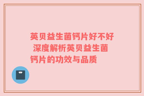 英贝益生菌钙片好不好 深度解析英贝益生菌钙片的功效与品质