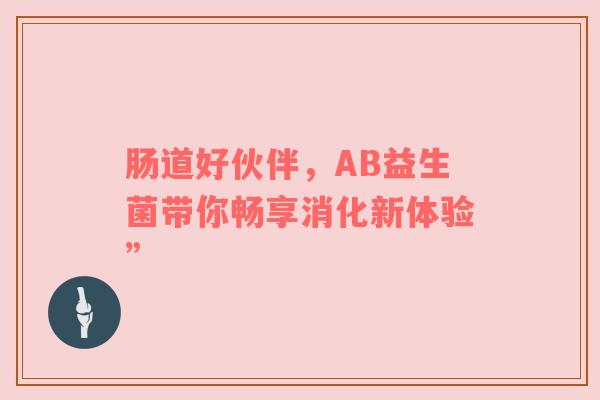 肠道好伙伴，AB益生菌带你畅享消化新体验”