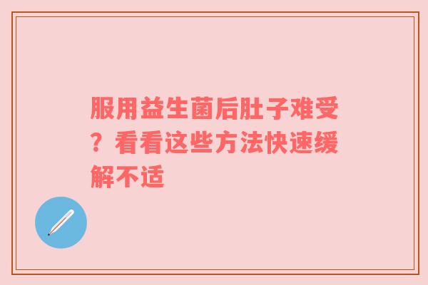 服用益生菌后肚子难受？看看这些方法快速缓解不适