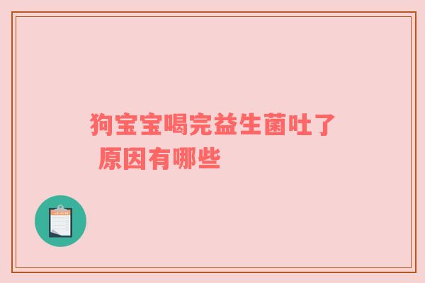 狗宝宝喝完益生菌吐了 原因有哪些