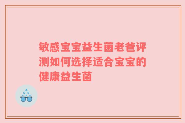 敏感宝宝益生菌老爸评测如何选择适合宝宝的健康益生菌