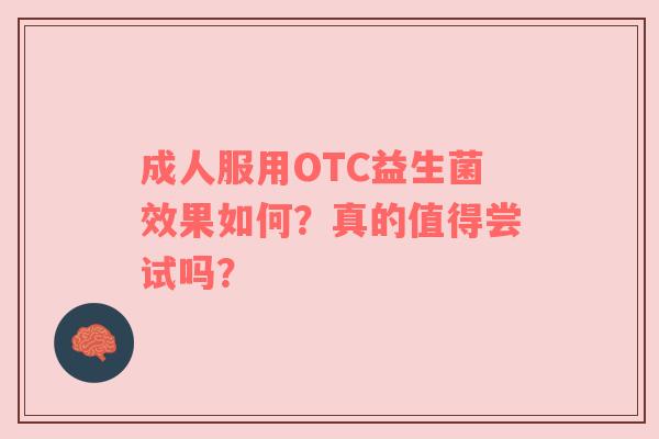 成人服用OTC益生菌效果如何？真的值得尝试吗？
