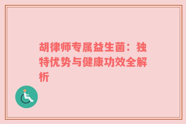 胡律师专属益生菌：独特优势与健康功效全解析