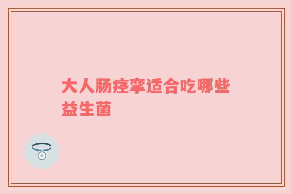 大人肠痉挛适合吃哪些益生菌