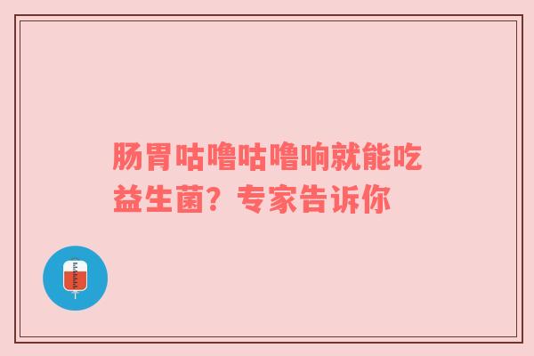 肠胃咕噜咕噜响就能吃益生菌？专家告诉你