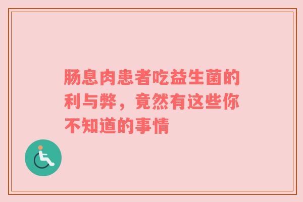 肠息肉患者吃益生菌的利与弊，竟然有这些你不知道的事情