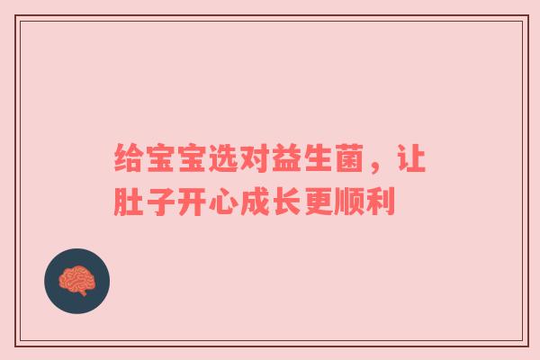 给宝宝选对益生菌，让肚子开心成长更顺利