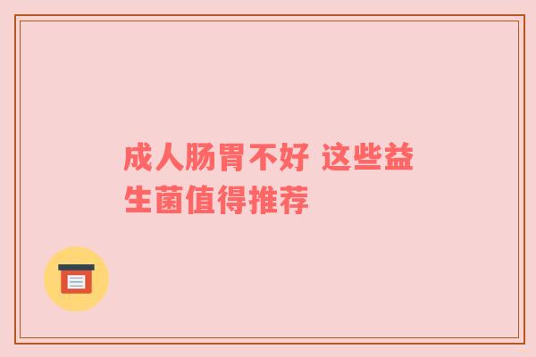 成人肠胃不好 这些益生菌值得推荐