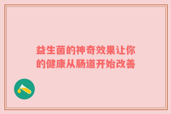 益生菌的神奇效果让你的健康从肠道开始改善