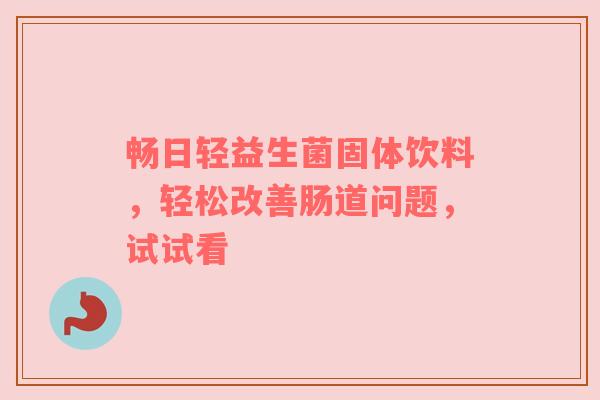 畅日轻益生菌固体饮料，轻松改善肠道问题，试试看