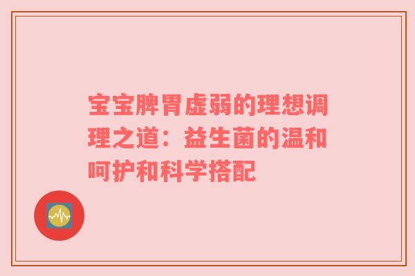 宝宝脾胃虚弱的理想调理之道：益生菌的温和呵护和科学搭配