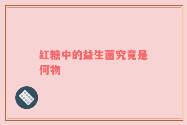 红糖中的益生菌究竟是何物