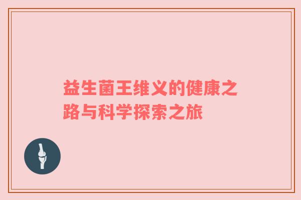 益生菌王维义的健康之路与科学探索之旅