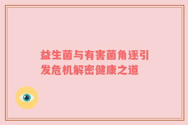 益生菌与有害菌角逐引发危机解密健康之道