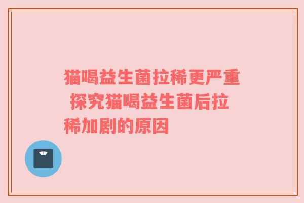 猫喝益生菌拉稀更严重 探究猫喝益生菌后拉稀加剧的原因