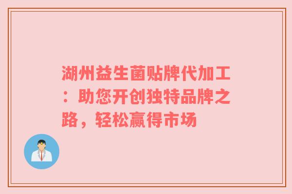 湖州益生菌贴牌代加工：助您开创独特品牌之路，轻松赢得市场