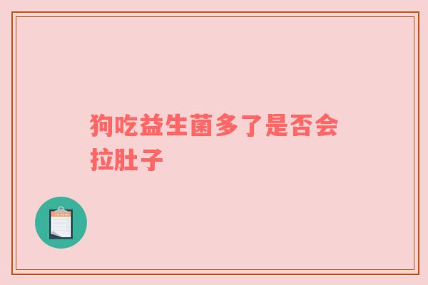 狗吃益生菌多了是否会拉肚子