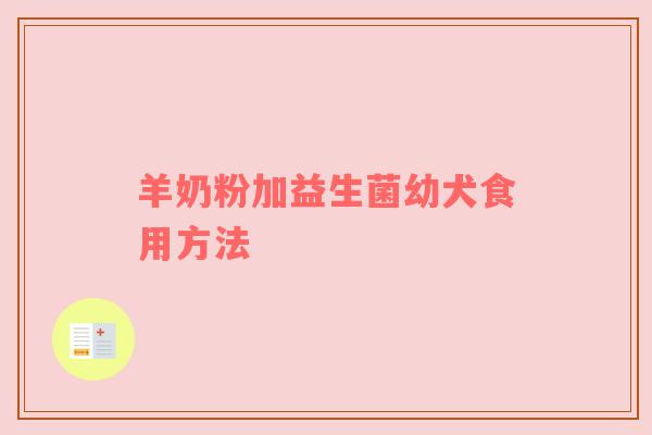 羊奶粉加益生菌幼犬食用方法
