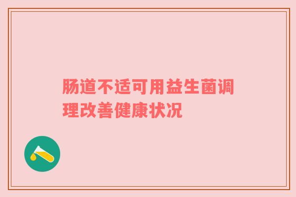 肠道不适可用益生菌调理改善健康状况