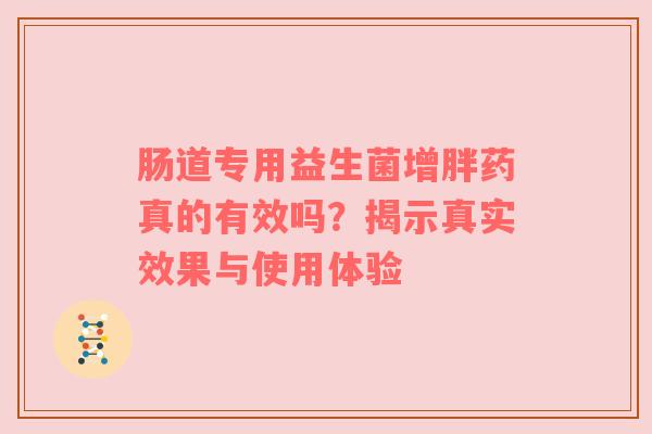 肠道专用益生菌增胖药真的有效吗？揭示真实效果与使用体验
