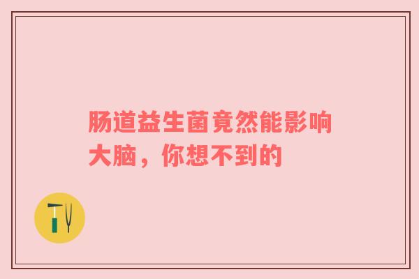 肠道益生菌竟然能影响大脑，你想不到的